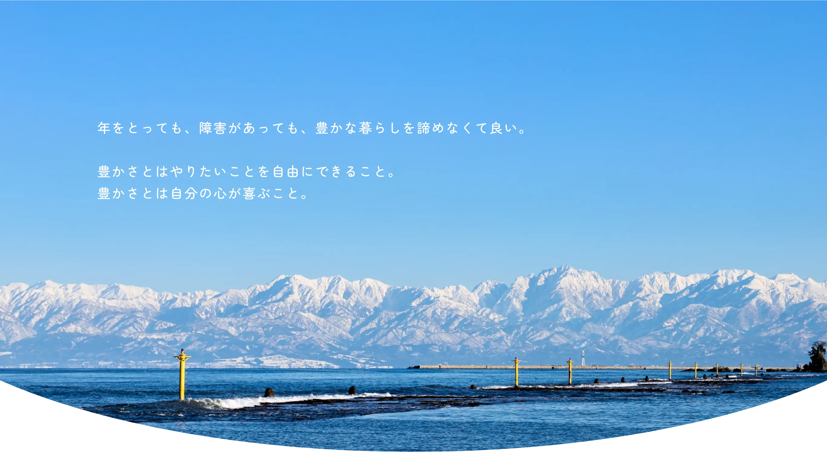 年をとっても、障害があっても、豊かな暮らしを諦めなくて良い。豊かさとはやりたいことを自由にできること。豊かさとは自分の心が喜ぶこと。